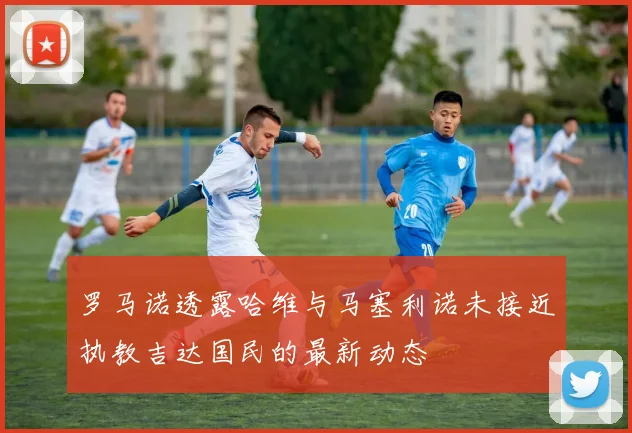 罗马诺透露哈维与马塞利诺未接近执教吉达国民的最新动态